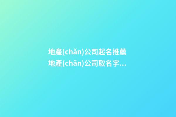 地產(chǎn)公司起名推薦 地產(chǎn)公司取名字大全
